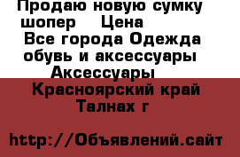 Продаю новую сумку - шопер  › Цена ­ 10 000 - Все города Одежда, обувь и аксессуары » Аксессуары   . Красноярский край,Талнах г.